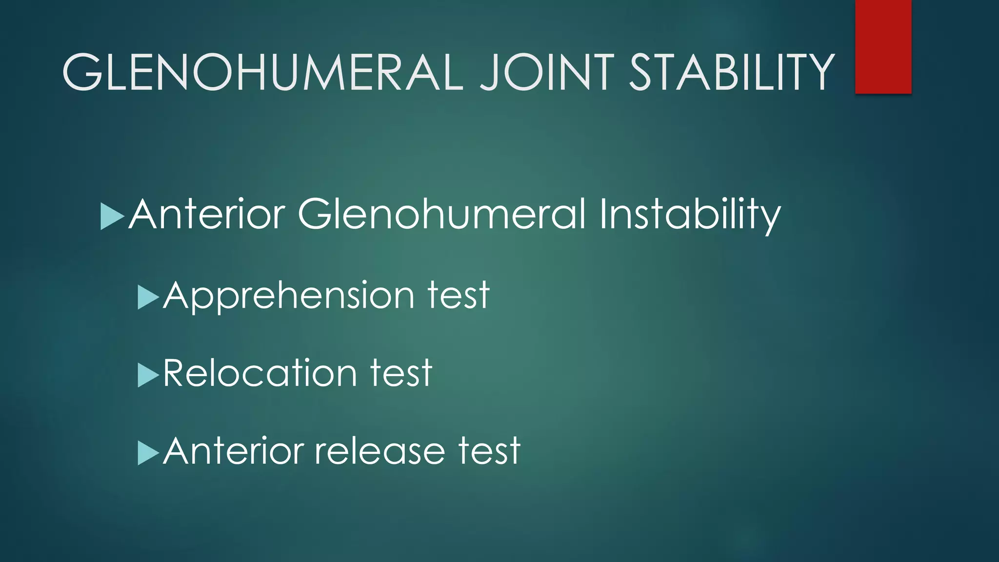 GLENOHUMERAL JOINT STABILITY
Anterior Glenohumeral Instability
Apprehension test
Relocation test
Anterior release test
 