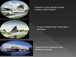 Project-IV London Aquatics Center
London, United Kingdom
Project-V Heydar Aliyev Centre Baku,
Azerbaijan
Project-6 Phaeno Science Centre
Wolfsburg, Germany
 