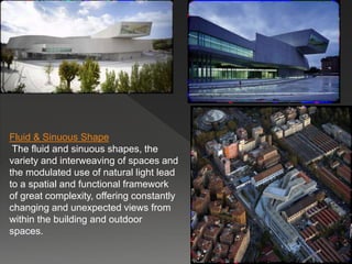 Fluid & Sinuous Shape
The fluid and sinuous shapes, the
variety and interweaving of spaces and
the modulated use of natural light lead
to a spatial and functional framework
of great complexity, offering constantly
changing and unexpected views from
within the building and outdoor
spaces.
 