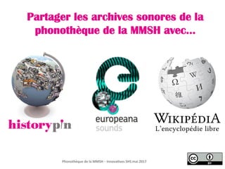 Partager les archives sonores de la
phonothèque de la MMSH avec…
Phonothèque	de	la	MMSH	– Innova3ves	SHS	mai	2017	
 