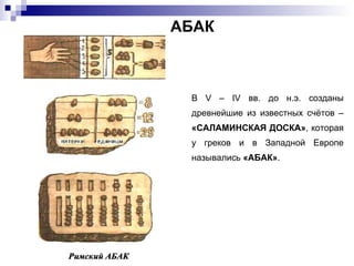 В V – IV вв. до н.э. созданы древнейшие из известных счётов –  «САЛАМИНСКАЯ ДОСКА» , которая у греков и в Западной Европе назывались  «АБАК» . АБАК 