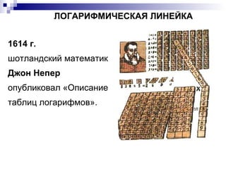 1614 г.   шотландский математик  Джон Непер  опубликовал «Описание таблиц логарифмов». ЛОГАРИФМИЧЕСКАЯ ЛИНЕЙКА 