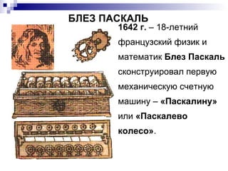 1642 г.  – 18-летний французский физик и математик  Блез Паскаль  сконструировал первую механическую счетную машину –  «Паскалину»  или  «Паскалево колесо» . БЛЕЗ ПАСКАЛЬ 