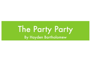 The Party Party
 By Hayden Bartholomew
 