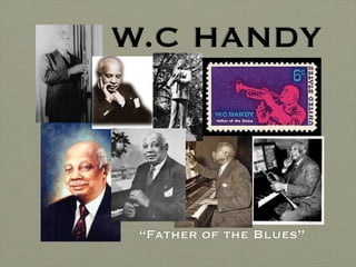 W.C HANDY




 “Father of the Blues”
 