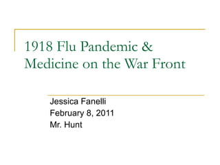 1918 Flu Pandemic & Medicine on the War Front Jessica Fanelli February 8, 2011 Mr. Hunt 
