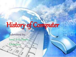 History of Computer
Submitted by:
Ismel Jr.O. Oporto
Edwin Jaca
 