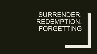 SURRENDER,
REDEMPTION,
FORGETTING
 