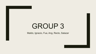 GROUP 3
Maldo, Ignacio, Fua, Ang, Recto, Salazar
 