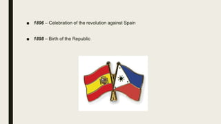 ■ 1896 – Celebration of the revolution against Spain
■ 1898 – Birth of the Republic
 