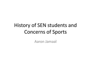 History of SEN students and
Concerns of Sports
Aaron Jamaal
 