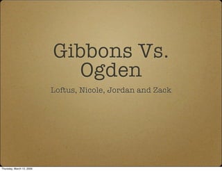 Gibbons Vs.
                              Ogden
                           Loftus, Nicole, Jordan and Zack




Thursday, March 12, 2009
 