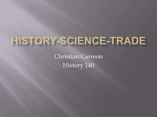 History-Science-Trade Christian Carreon History 140 