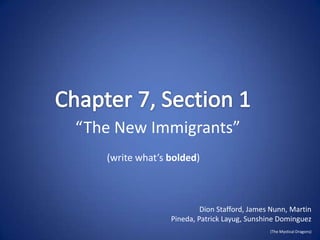 “The New Immigrants”
   (write what’s bolded)



                          Dion Stafford, James Nunn, Martin
                 Pineda, Patrick Layug, Sunshine Dominguez
                                              (The Mystical Dragons)
 