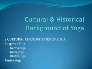4 CULTURAL CORNERSTONES OF YOGA
Bhagavad Gita
•Karma yoga
•Jñana yoga
•Bhakti yoga
Tantra Yoga
 
