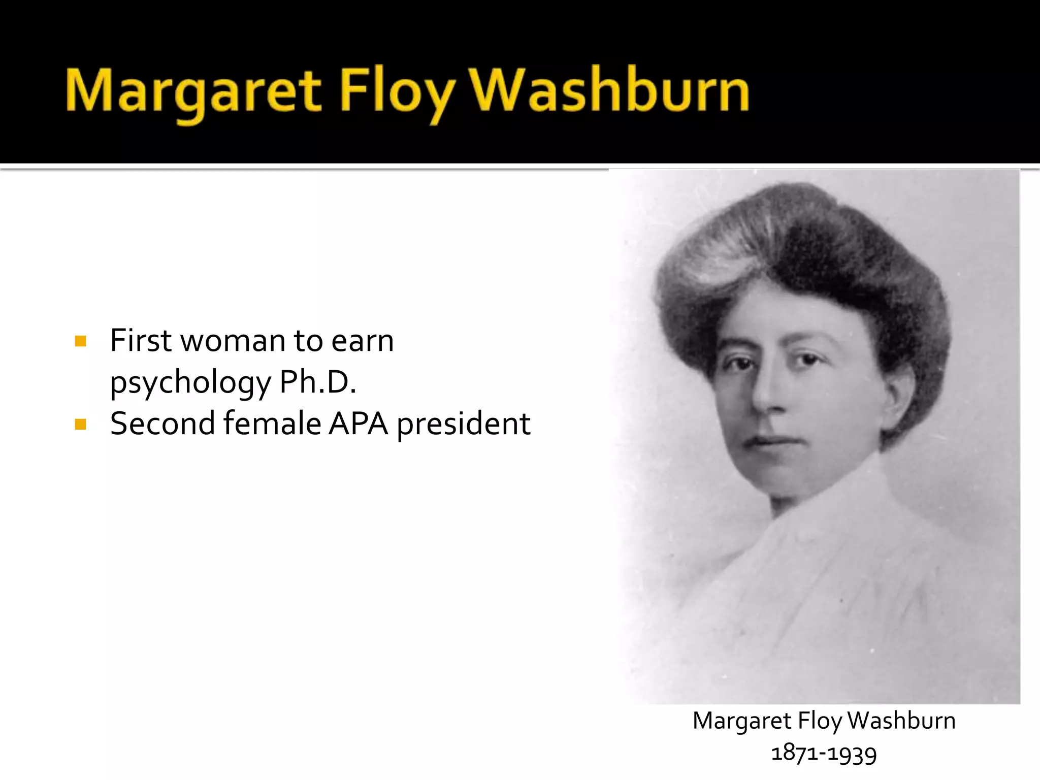  First woman to earn 
psychology Ph.D. 
 Second female APA president 
Margaret Floy Washburn 
1871-1939 
 