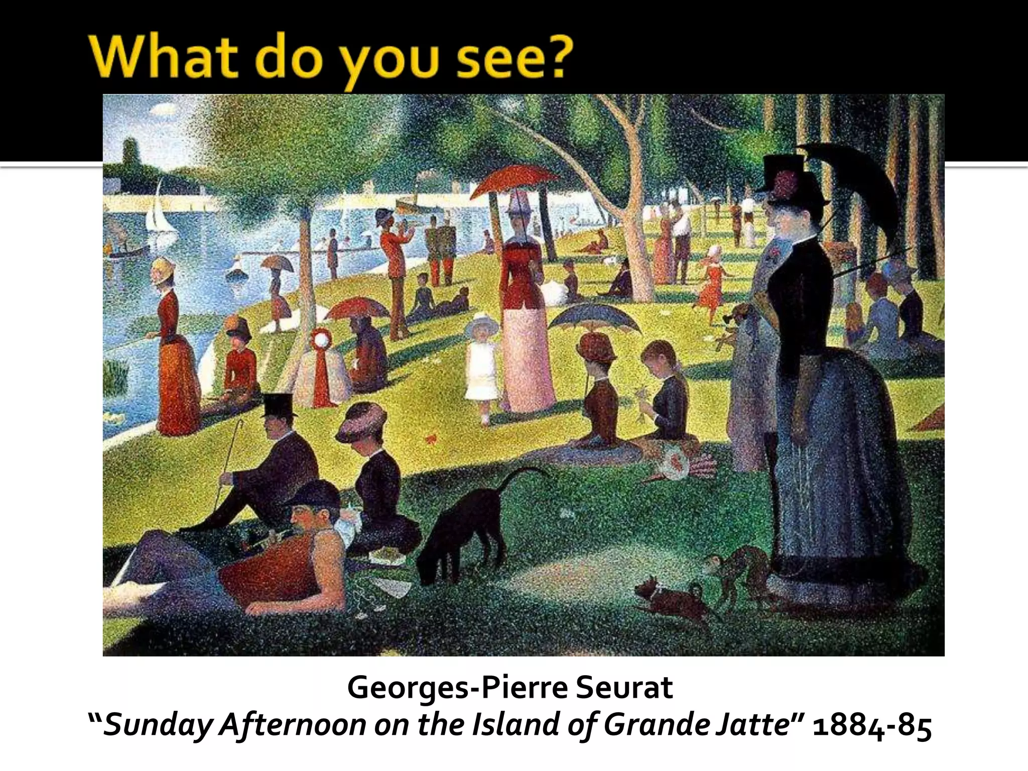 Georges-Pierre Seurat 
“Sunday Afternoon on the Island of Grande Jatte” 1884-85 
 