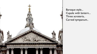 Baroque style...
Cupola with lantern...
Three acroteria..
Carved tympanum..
 