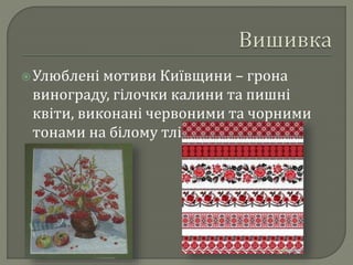  Улюблені мотиви Київщини – грона 
винограду, гілочки калини та пишні 
квіти, виконані червоними та чорними 
тонами на білому тлі. 
 