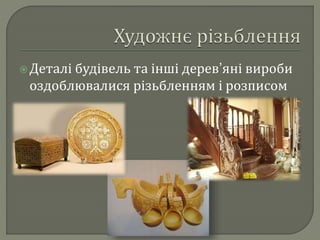  Деталі будівель та інші дерев’яні вироби 
оздоблювалися різьбленням і розписом 
. 
 