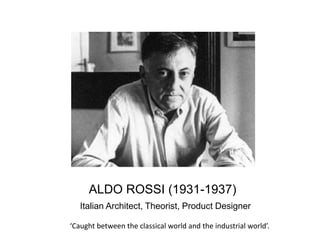ALDO ROSSI (1931-1937)
Italian Architect, Theorist, Product Designer
‘Caught between the classical world and the industrial world’.
 