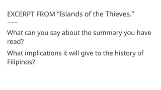 EXCERPT FROM “Islands of the Thieves.”
What can you say about the summary you have
read?
What implications it will give to the history of
Filipinos?
 