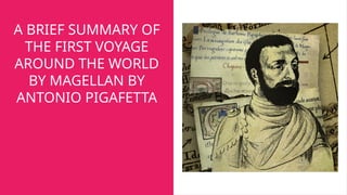A BRIEF SUMMARY OF
THE FIRST VOYAGE
AROUND THE WORLD
BY MAGELLAN BY
ANTONIO PIGAFETTA
 