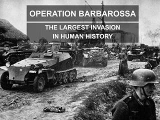 THE LARGEST INVASION
IN HUMAN HISTORY
OPERATION BARBAROSSA
 