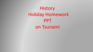 History
Holiday Homework
PPT
on Tsunami
 
