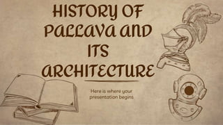 Here is where your
presentation begins
HISTORY OF
PALLAVA AND
ITS
ARCHITECTURE
 