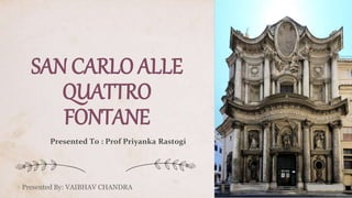 SAN CARLO ALLE
QUATTRO
FONTANE
Presented By: VAIBHAV CHANDRA
Presented To : Prof Priyanka Rastogi
 