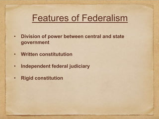 Features of Federalism
• Division of power between central and state
government
• Written constitutution
• Independent federal judiciary
• Rigid constitution
 