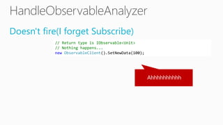 Doesn't fire(I forget Subscribe)
// Return type is IObservable<Unit>
// Nothing happens...
new ObservableClient().SetNewData(100);
 