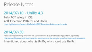 2014/07/10 - UniRx 4.3
https://github.com/neuecc/UniRx/wiki/AOT-Exception-Patterns-and-Hacks
2014/07/30
http://www.slideshare.net/neuecc/reactive-programming-by-unirxfor-asynchronous-event-processing
 