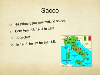 SaccoHis primary job was making shoes.Born April 22, 1981 in Italy. Anarchist In 1908, he left for the U.S. 