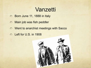 VanzettiBorn June 11, 1888 in ItalyMain job was fish peddlerWent to anarchist meetings with SaccoLeft for U.S. in 1908