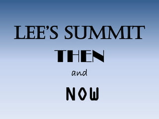 LEE’S SUMMIT
     THEN
     and

    NOW
 