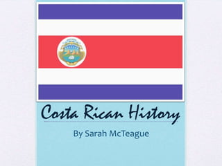 Costa Rican History
    By Sarah McTeague
 