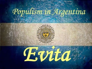 EVITA
   Populism in Argentina
Populism in Argentina




   Evita
 