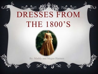 DRESSES FROM
  THE 1800’S



  By: Maddy and Megan Harmon
 
