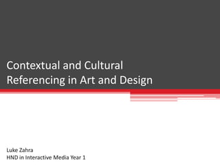 Contextual and Cultural
Referencing in Art and Design
Luke Zahra
HND in Interactive Media Year 1
 