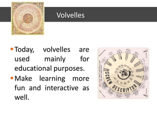 Today, volvelles are
used mainly for
educational purposes.
Make learning more
fun and interactive as
well.
Volvelles
 