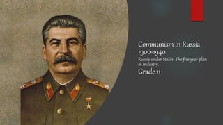 Communism in Russia
1900-1940
Russia under Stalin- The five year plan
in industry.
Grade 11
 