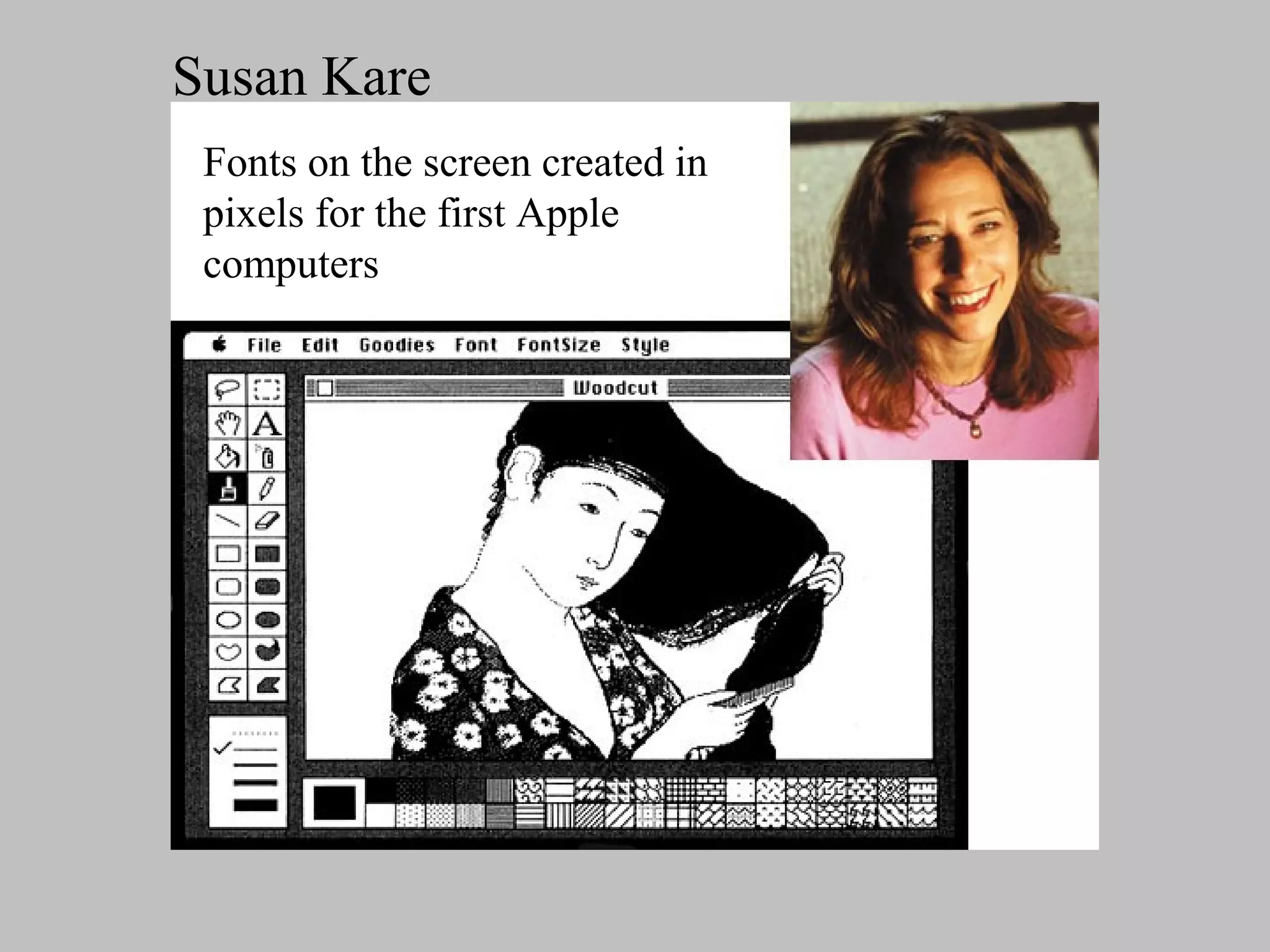 Susan Kare
 Fonts on the screen created in
 pixels for the first Apple
 computers
 