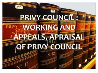 PRIVY COUNCIL :
WORKING AND
APPEALS, APRAISAL
OF PRIVY COUNCIL
 