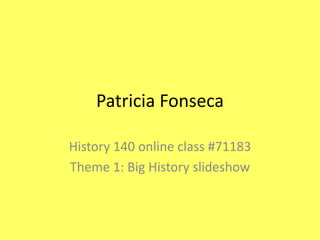 Patricia Fonseca

History 140 online class #71183
Theme 1: Big History slideshow
 