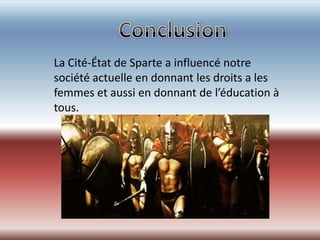 La Cité-État de Sparte a influencé notre
société actuelle en donnant les droits a les
femmes et aussi en donnant de l’éducation à
tous.
 