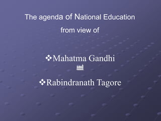 The agenda of National Education
          from view of


     Mahatma Gandhi

   Rabindranath Tagore
 
