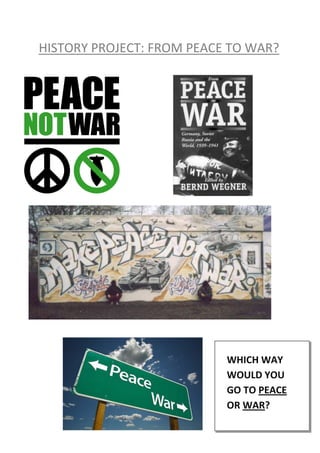HISTORY PROJECT: FROM PEACE TO WAR?




                           WHICH WAY
                           WOULD YOU
                           GO TO PEACE
                           OR WAR?
 