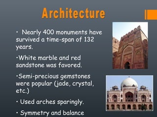 • Nearly 400 monuments have
survived a time-span of 132
years.
•White marble and red
sandstone was favored.
•Semi-precious gemstones
were popular (jade, crystal,
etc.)
• Used arches sparingly.
• Symmetry and balance
 